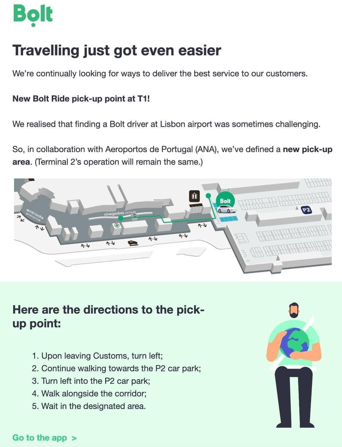 Image text:  New Bolt Ride pick-up point at T-1!  We(Bolt) realized that finding a Bolt driver at Lisbon airport was sometimes challenging.  So, in collaboration with Aeroportos de Portugal (ANA), we’ve defined a new pick-up area. (Terminal 2’s operation will remain the same.)  Here are the directions to the pick-up point:  Upon leaving Customs, turn left;  Continue walking towards the P2 car park;  Turn left into the P2 car park;  Walk alongside the corridor;  Wait in the designated area.